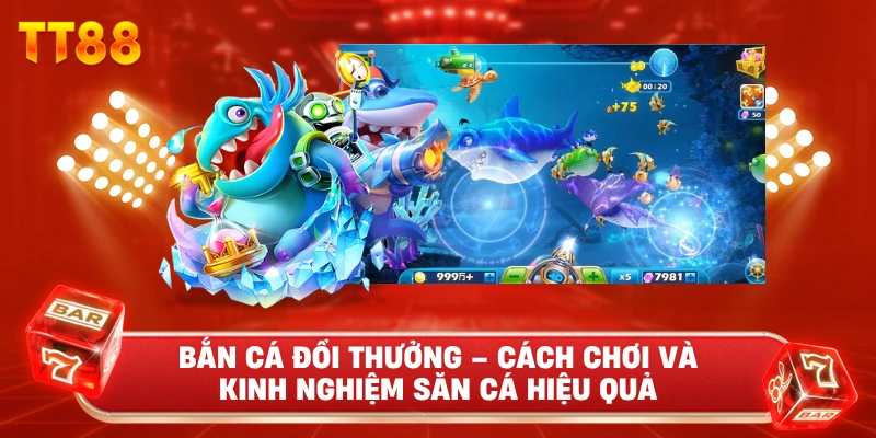 Bắn Cá Đổi Thưởng – Cách Chơi Và Kinh Nghiệm Săn Cá Hiệu Quả