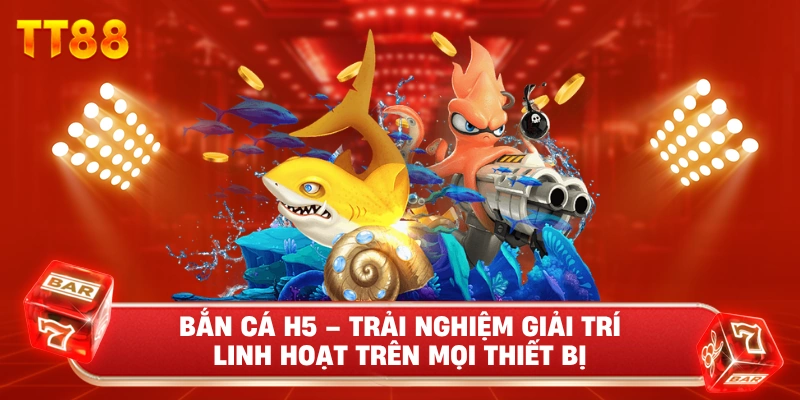 Bắn Cá H5 – Trải Nghiệm Giải Trí Linh Hoạt Trên Mọi Thiết Bị
