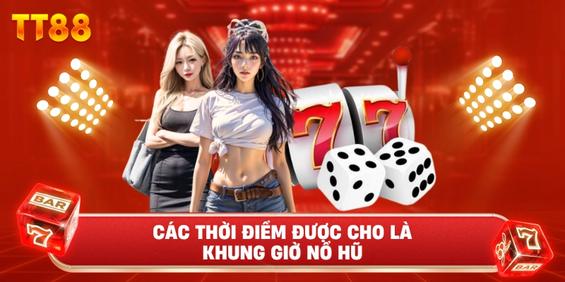 Các Thời Điểm Được Cho Là Khung giờ nổ hũ