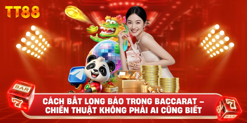 Cách Bắt Long Bảo Trong Baccarat – Chiến Thuật Không Phải Ai Cũng Biết