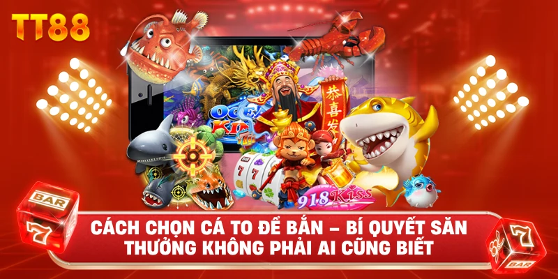 Cách Chọn Cá To Để Bắn – Bí Quyết Săn Thưởng Không Phải Ai Cũng Biết