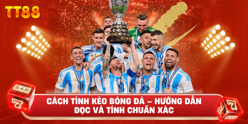 Cách Tính Kèo Bóng Đá – Hướng Dẫn Đọc Và Tính Chuẩn Xác