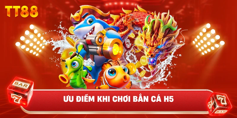 Ưu Điểm Khi Chơi Bắn Cá H5